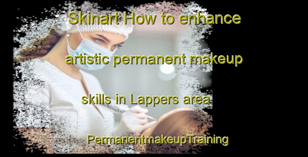 Skinart How to enhance artistic permanent makeup skills in Lappers area | PermanentmakeupTraining | PermanentmakeupClasses | SkinartTraining-Finland