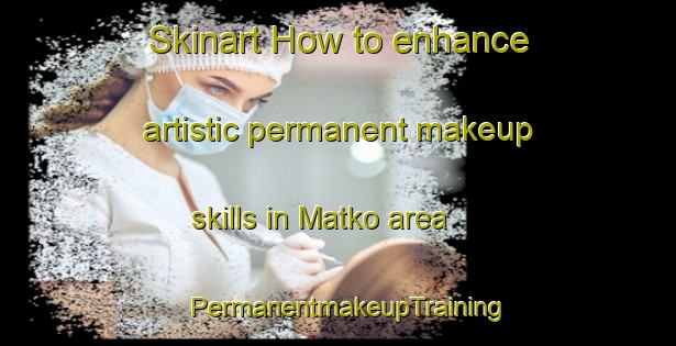 Skinart How to enhance artistic permanent makeup skills in Matko area | PermanentmakeupTraining | PermanentmakeupClasses | SkinartTraining-Finland