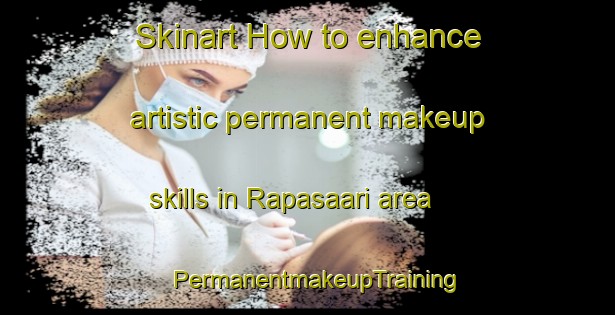 Skinart How to enhance artistic permanent makeup skills in Rapasaari area | PermanentmakeupTraining | PermanentmakeupClasses | SkinartTraining-Finland