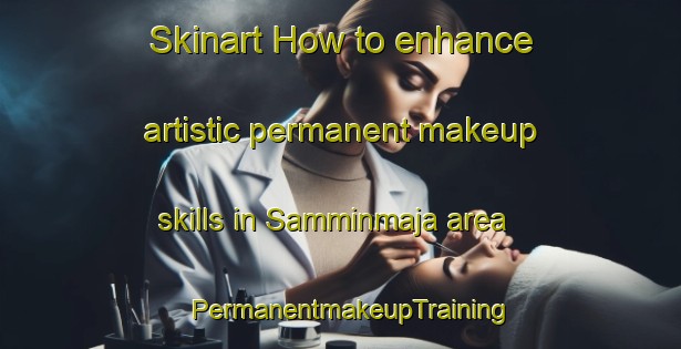 Skinart How to enhance artistic permanent makeup skills in Samminmaja area | PermanentmakeupTraining | PermanentmakeupClasses | SkinartTraining-Finland