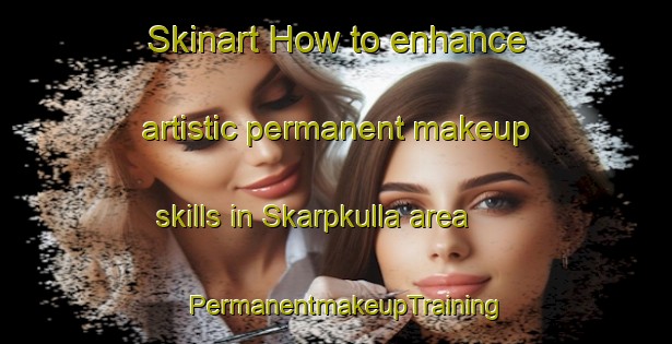 Skinart How to enhance artistic permanent makeup skills in Skarpkulla area | PermanentmakeupTraining | PermanentmakeupClasses | SkinartTraining-Finland