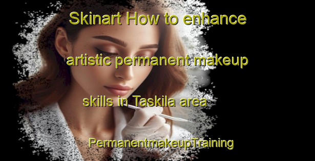 Skinart How to enhance artistic permanent makeup skills in Taskila area | PermanentmakeupTraining | PermanentmakeupClasses | SkinartTraining-Finland