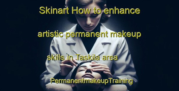 Skinart How to enhance artistic permanent makeup skills in Taskila area | PermanentmakeupTraining | PermanentmakeupClasses | SkinartTraining-Finland