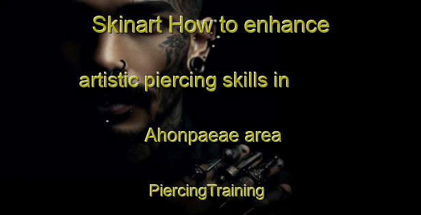 Skinart How to enhance artistic piercing skills in Ahonpaeae area | #PiercingTraining #PiercingClasses #SkinartTraining-Finland