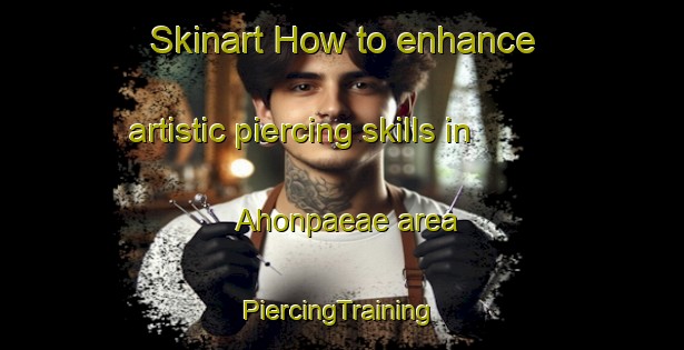 Skinart How to enhance artistic piercing skills in Ahonpaeae area | #PiercingTraining #PiercingClasses #SkinartTraining-Finland