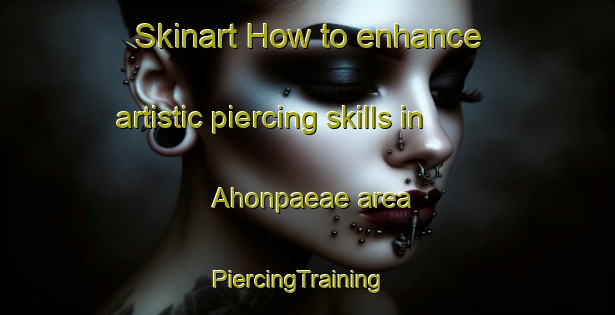 Skinart How to enhance artistic piercing skills in Ahonpaeae area | PiercingTraining | PiercingClasses | SkinartTraining-Finland