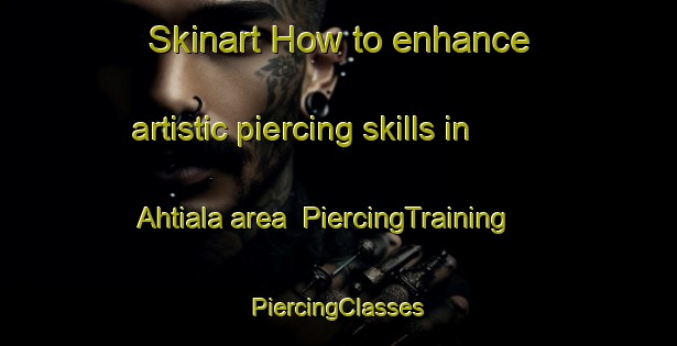 Skinart How to enhance artistic piercing skills in Ahtiala area | #PiercingTraining #PiercingClasses #SkinartTraining-Finland