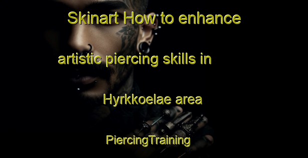 Skinart How to enhance artistic piercing skills in Hyrkkoelae area | PiercingTraining | PiercingClasses | SkinartTraining-Finland
