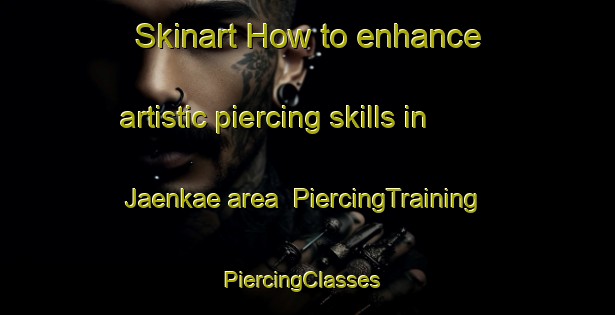 Skinart How to enhance artistic piercing skills in Jaenkae area | PiercingTraining | PiercingClasses | SkinartTraining-Finland