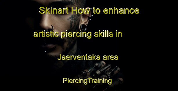 Skinart How to enhance artistic piercing skills in Jaerventaka area | #PiercingTraining #PiercingClasses #SkinartTraining-Finland