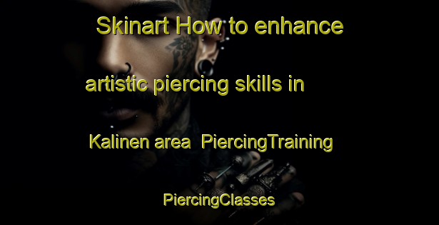 Skinart How to enhance artistic piercing skills in Kalinen area | #PiercingTraining #PiercingClasses #SkinartTraining-Finland