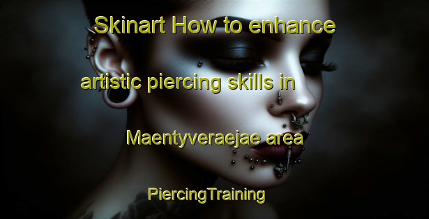 Skinart How to enhance artistic piercing skills in Maentyveraejae area | PiercingTraining | PiercingClasses | SkinartTraining-Finland