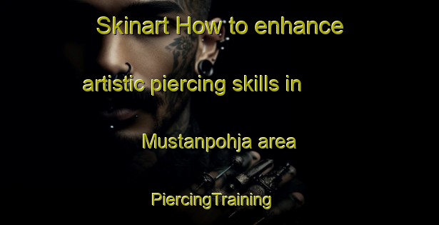 Skinart How to enhance artistic piercing skills in Mustanpohja area | PiercingTraining | PiercingClasses | SkinartTraining-Finland