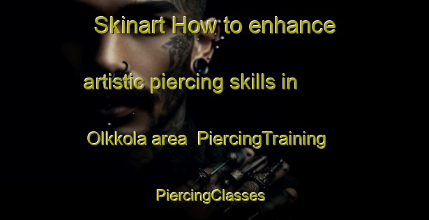 Skinart How to enhance artistic piercing skills in Olkkola area | PiercingTraining | PiercingClasses | SkinartTraining-Finland