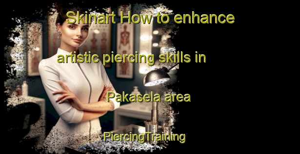 Skinart How to enhance artistic piercing skills in Pakasela area | PiercingTraining | PiercingClasses | SkinartTraining-Finland