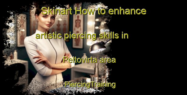 Skinart How to enhance artistic piercing skills in Peltovirta area | PiercingTraining | PiercingClasses | SkinartTraining-Finland