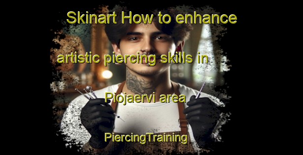 Skinart How to enhance artistic piercing skills in Piojaervi area | PiercingTraining | PiercingClasses | SkinartTraining-Finland
