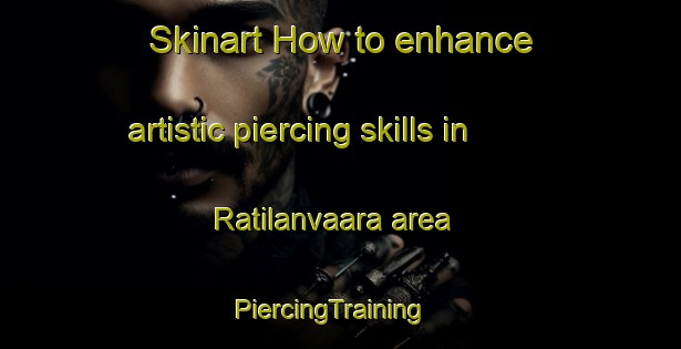 Skinart How to enhance artistic piercing skills in Ratilanvaara area | PiercingTraining | PiercingClasses | SkinartTraining-Finland