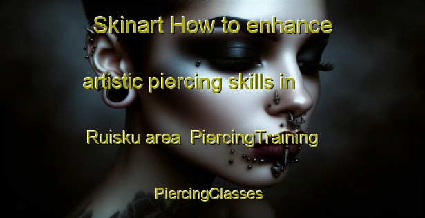 Skinart How to enhance artistic piercing skills in Ruisku area | PiercingTraining | PiercingClasses | SkinartTraining-Finland
