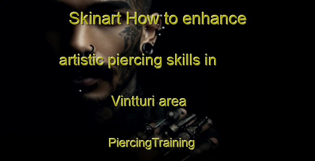 Skinart How to enhance artistic piercing skills in Vintturi area | PiercingTraining | PiercingClasses | SkinartTraining-Finland