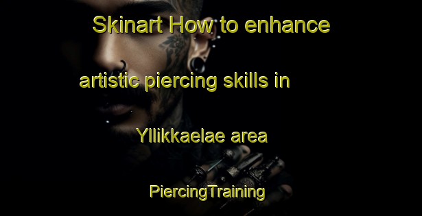 Skinart How to enhance artistic piercing skills in Yllikkaelae area | #PiercingTraining #PiercingClasses #SkinartTraining-Finland