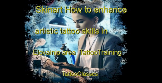 Skinart How to enhance artistic tattoo skills in Elovainio area | TattooTraining | TattooClasses | SkinartTraining-Finland