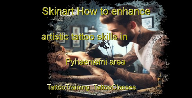 Skinart How to enhance artistic tattoo skills in Pyhaeniemi area | TattooTraining | TattooClasses | SkinartTraining-Finland