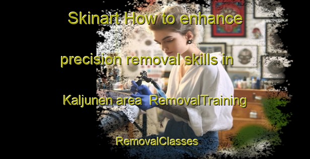 Skinart How to enhance precision removal skills in Kaljunen area | RemovalTraining | RemovalClasses | SkinartTraining-Finland