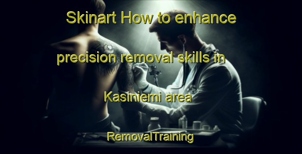 Skinart How to enhance precision removal skills in Kasiniemi area | RemovalTraining | RemovalClasses | SkinartTraining-Finland