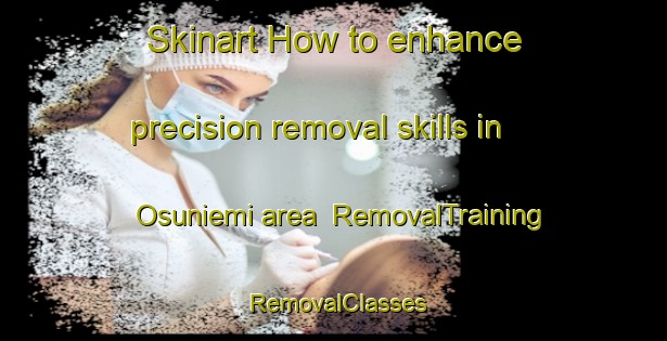Skinart How to enhance precision removal skills in Osuniemi area | RemovalTraining | RemovalClasses | SkinartTraining-Finland
