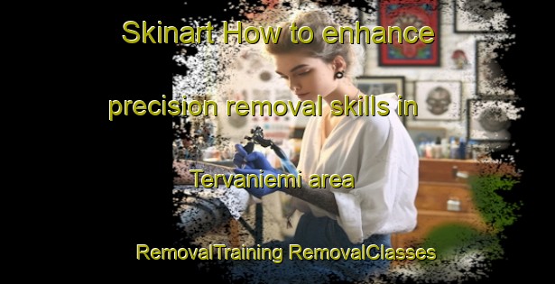 Skinart How to enhance precision removal skills in Tervaniemi area | #RemovalTraining #RemovalClasses #SkinartTraining-Finland