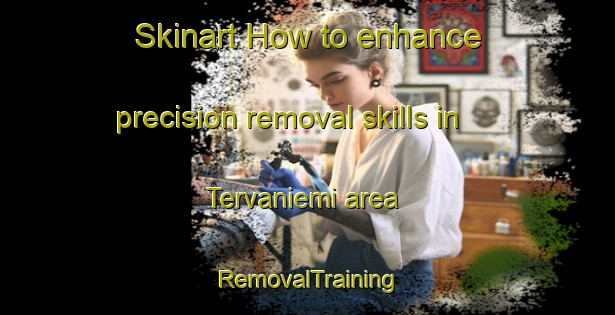 Skinart How to enhance precision removal skills in Tervaniemi area | RemovalTraining | RemovalClasses | SkinartTraining-Finland