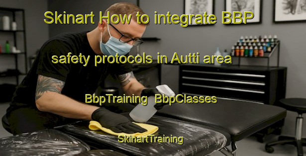 Skinart How to integrate BBP safety protocols in Autti area | BbpTraining | BbpClasses | SkinartTraining-Finland