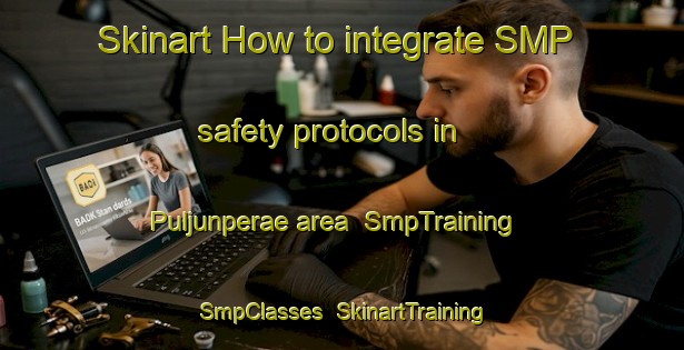 Skinart How to integrate SMP safety protocols in Puljunperae area | SmpTraining | SmpClasses | SkinartTraining-Finland