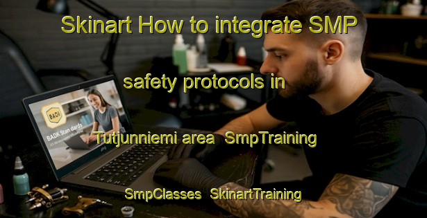Skinart How to integrate SMP safety protocols in Tutjunniemi area | SmpTraining | SmpClasses | SkinartTraining-Finland