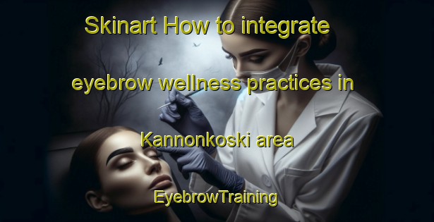 Skinart How to integrate eyebrow wellness practices in Kannonkoski area | EyebrowTraining | EyebrowClasses | SkinartTraining-Finland