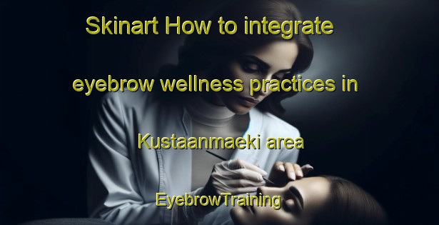 Skinart How to integrate eyebrow wellness practices in Kustaanmaeki area | EyebrowTraining | EyebrowClasses | SkinartTraining-Finland
