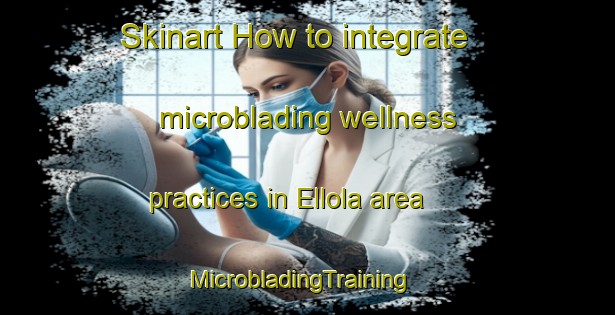 Skinart How to integrate microblading wellness practices in Ellola area | MicrobladingTraining | MicrobladingClasses | SkinartTraining-Finland