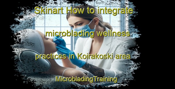 Skinart How to integrate microblading wellness practices in Koirakoski area | #MicrobladingTraining #MicrobladingClasses #SkinartTraining-Finland