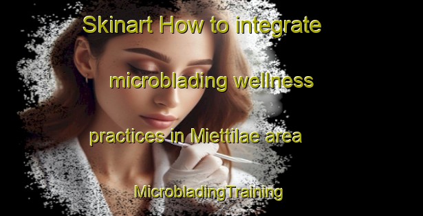 Skinart How to integrate microblading wellness practices in Miettilae area | #MicrobladingTraining #MicrobladingClasses #SkinartTraining-Finland