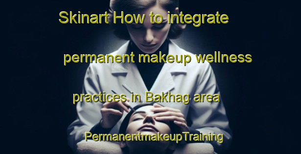 Skinart How to integrate permanent makeup wellness practices in Bakhag area | PermanentmakeupTraining | PermanentmakeupClasses | SkinartTraining-Finland