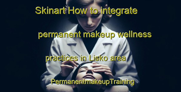 Skinart How to integrate permanent makeup wellness practices in Lisko area | PermanentmakeupTraining | PermanentmakeupClasses | SkinartTraining-Finland