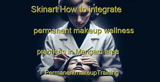 Skinart How to integrate permanent makeup wellness practices in Mangard area | PermanentmakeupTraining | PermanentmakeupClasses | SkinartTraining-Finland