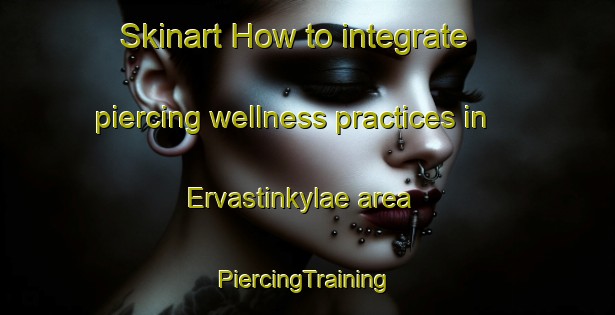 Skinart How to integrate piercing wellness practices in Ervastinkylae area | #PiercingTraining #PiercingClasses #SkinartTraining-Finland