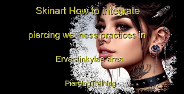 Skinart How to integrate piercing wellness practices in Ervastinkylae area | #PiercingTraining #PiercingClasses #SkinartTraining-Finland