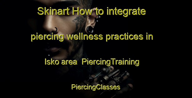 Skinart How to integrate piercing wellness practices in Isko area | #PiercingTraining #PiercingClasses #SkinartTraining-Finland