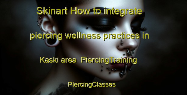 Skinart How to integrate piercing wellness practices in Kaski area | PiercingTraining | PiercingClasses | SkinartTraining-Finland
