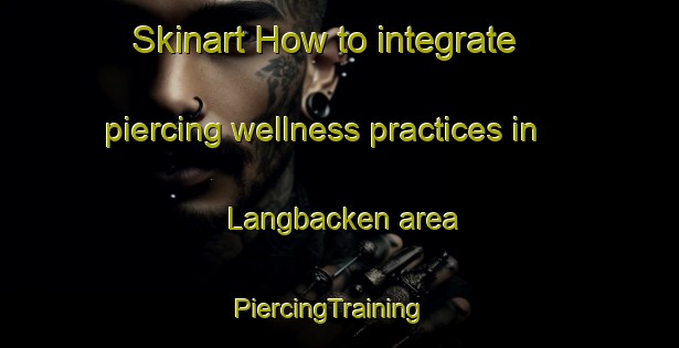 Skinart How to integrate piercing wellness practices in Langbacken area | PiercingTraining | PiercingClasses | SkinartTraining-Finland