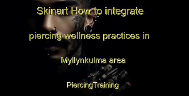 Skinart How to integrate piercing wellness practices in Myllynkulma area | #PiercingTraining #PiercingClasses #SkinartTraining-Finland