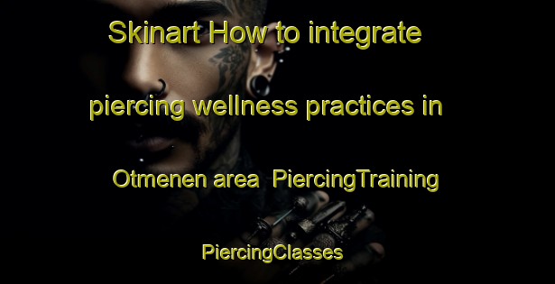 Skinart How to integrate piercing wellness practices in Otmenen area | PiercingTraining | PiercingClasses | SkinartTraining-Finland